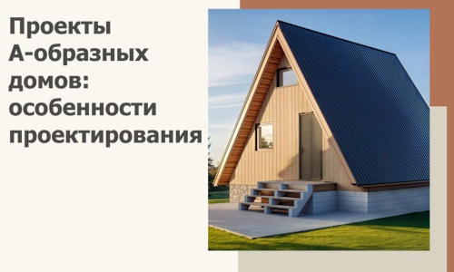 Проекты А-образных домов: особенности проектирования и строительства в Благовещенске